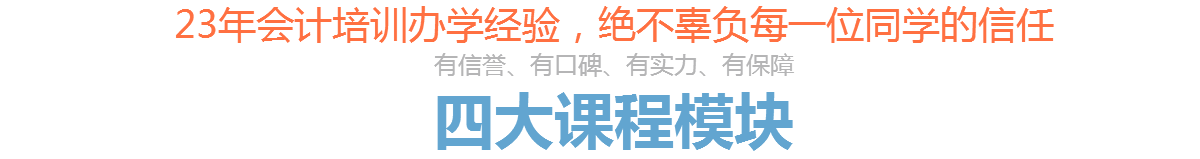 23年会计培训办学经验,绝不辜负每一位同学的信任,有信誉、有口碑、有实力、有保障四大课程模块 23年会计培训办学经验,绝不辜负每一位同学的信任,有信誉、有口碑、有实力、有保障四大课程模块
